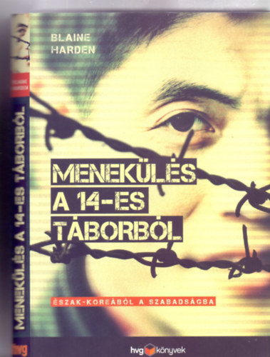 Blaine Harden - Menek�l�s a 14-es t�borb�l - �szak-Kore�b�l a szabads�gba (HVG k�nyvek - Dokumentumreg�ny - Fot�kkal, rajzokkal)