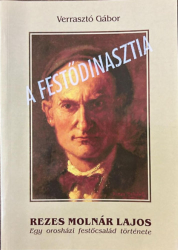 Verraszt� G�bor - Rezes Moln�r Lajos - Egy orosh�zi fest�csal�d t�rt�nete