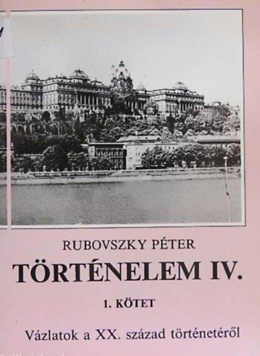 Rubovszky P�ter - T�rt�nelem IV. 1. k�tet (v�zlatok a XX. sz�zad t�rt�net�r�l)