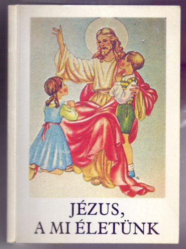 Bajtai Zsigmond - Jzus, a mi letnk - Hittanknyv az ltalnos iskola 3. osztlya szmra az elsldozs anyagval (a 2. osztly anyagnak a megjellsvel) /10. kiads/