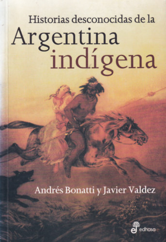 Javier Valdez Andrés Bonatti - Historia desconocidas de la Argentina indígena