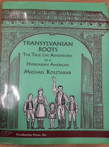 Kosztarab Mihly - Transylvanian Roots - The True Life Adventures of a Hungarian-American (Erdlyi gykerek - Egy magyar-amerikai frfi kalandjai az letben angol nyelven)