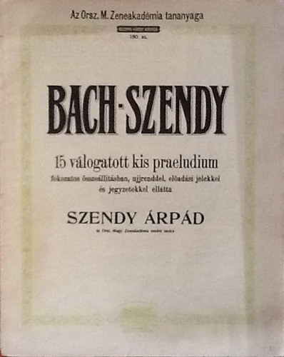 Bach-Szendy - 15 v�logatott kis praeudium (fokozatos �ssze�ll�t�sban, ujjrenddel, el�ad�si jelekkel �s jegyzetekkel ell�tta Szendy �rp�d) 180.sz.