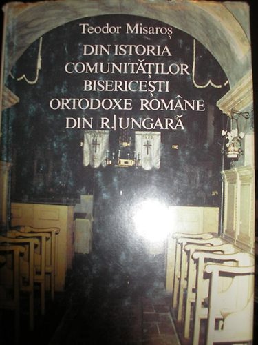 Teodor Misaros - Din istoria comunittilor bisericesti ortodoxe romne din R. Ungar