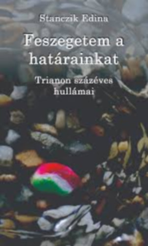 Stanczik Edina - Feszegetem a hatrainkat - Trianon szzves hullmai