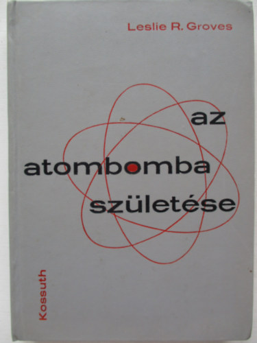 Leslie R. Groves - Az atombomba sz�let�se