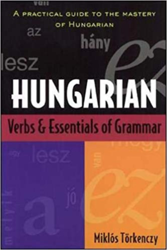 Mikls Trkenczy - Hungarian verbs and essentials of grammar - a practical guide to the mastery of Hungarian