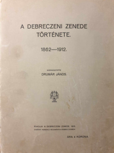 Drumr Jnos  (Szerk.) - A Debreczeni Zenede Trtnete. 1862-1912.