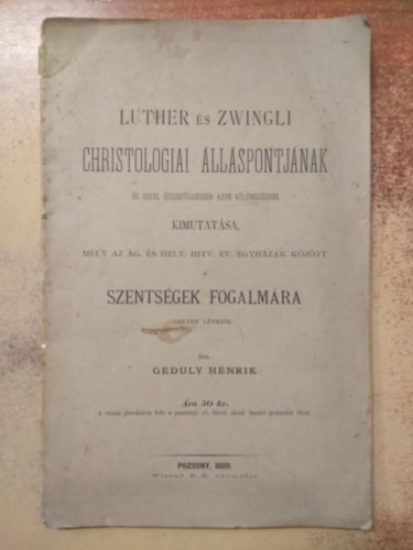 Geduly Henrik - Luther �s Zwingli christologiai �ll�spontj�nak �s ezzel �sszef�gg�sben azon k�l�mbs�gnek kimutat�sa, mely az �g. �s hely. hitv. ev. egyh�zak k�z�tt a szents�gek fogalm�ra n�zve l�tezik
