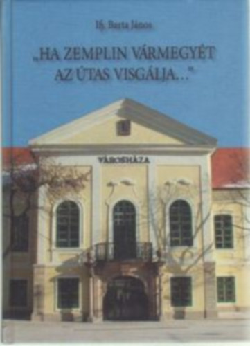 Ifj. Barta János - Ha Zemplin vármegyét az útas visgálja.... " I-III.
