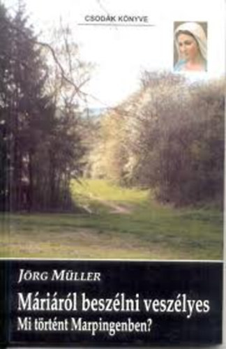 Jörg Müller - Máriáról beszélni veszélyes - Mi történt Marpingenben?