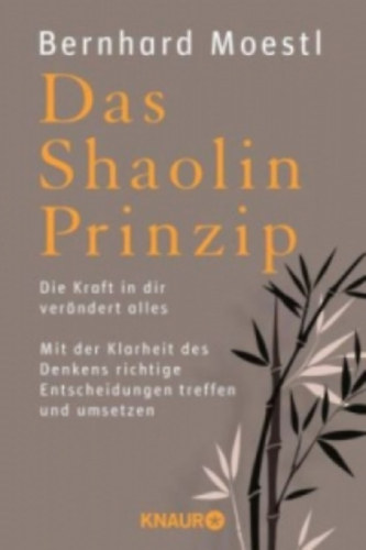 Bernhard Moestl - Das Shaolin Prinzip - Die Kraft in dir ver�ndert alles - (A Shaolin-elv: A benned l�v� er� mindent megv�ltoztat. Hozz j� d�nt�seket �s val�s�tsd meg �ket a gondolkod�s tisztas�g�val) - n�met nyelv�