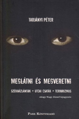 Tarj�nyi P�ter; Nagy J�zsef - Megl�tni �s megveretni - Sz�kh�zl�ngok, utcai csat�k, terror