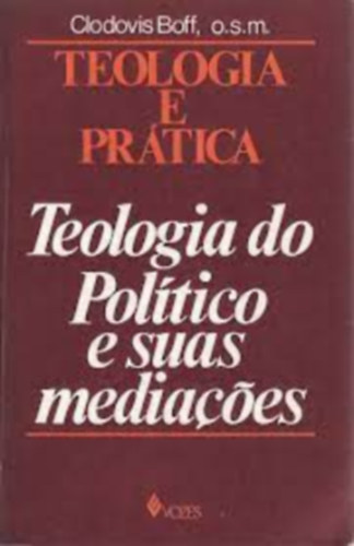 Clodovis Boff o.s.m. - Teologia e Prtica - Teologia do Poltico e Suas Mediaoes (Vozes)