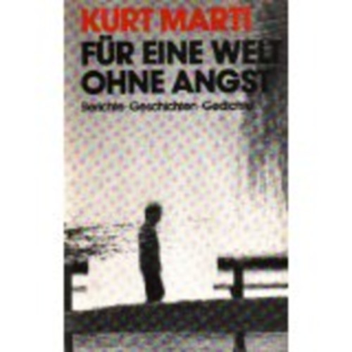 Kurt Marti - Für eine Welt ohne Angst - Berichte, Geschichten, Gedichte