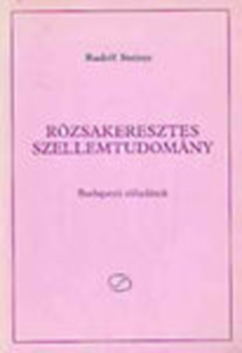 Rudolf Steiner - Rzsakeresztes szellemtudomny (Budapesti eladsok)