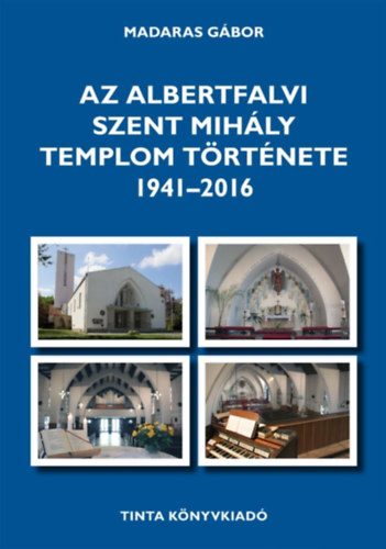 Madaras G�bor - Az albertfalvi Szent Mih�ly templom t�rt�nete 1941-2016