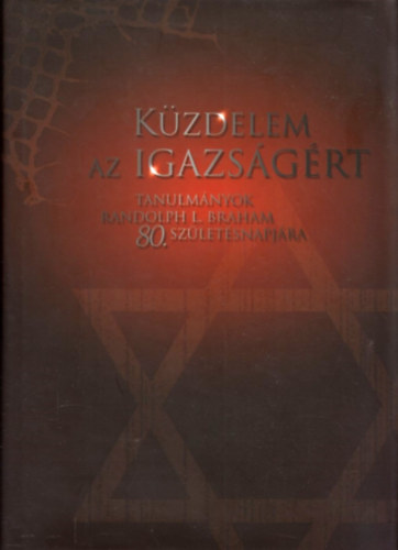 Karsai Lszl-Molnr Judit - Kzdelem az igazsgrt: Tanulmnyok Randolph L. Braham 80. szletsnapjra