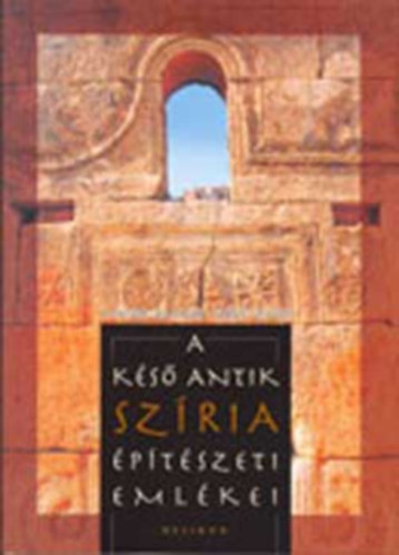 Szcsi Zsolt Major Balzs - A ks antik Szria ptszeti emlkei