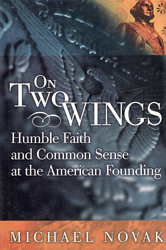 Michael Novak - On Two Wings: Humble Faith and Common Sense at the American Founding