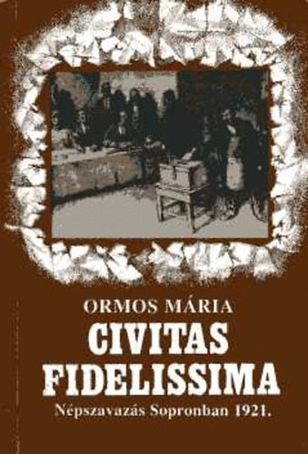 Ormos Mria - Civitas Fidelissima. Npszavazs Sopronban 1921.