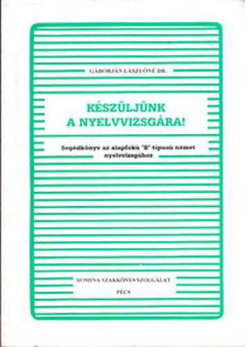 Gáborján Lászlóné dr. - Készüljünk a nyelvvizsgára! - Segédkönyv az alapfokú "B" típusú német nyelvvizsgához