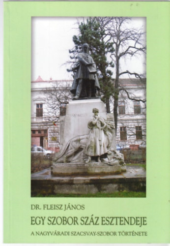 Fleisz Jnos dr. - Egy szobor szz esztendeje: A nagyvradi Szacsvay-szobor trtnete