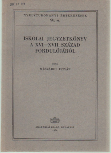 Mészáros István - Iskolai jegyzetkönyv a XVI-XVII. század fordulójáról (Nyelvtudományi Értekezések 90.)