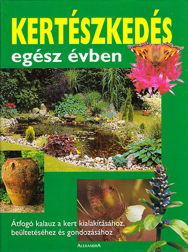 Alexandra Kiadó - Kertészkedés egész évben (Átfogó kalauz a kert kialakításához...)