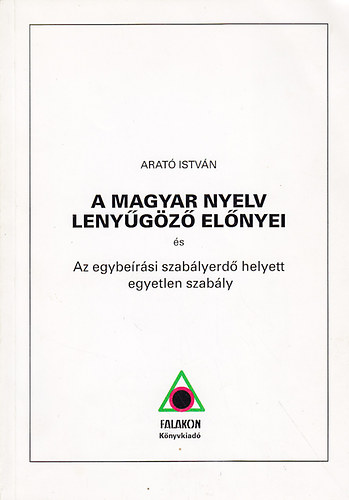 Arat� Istv�n - A magyar nyelv leny�g�z� el�nyei - Az egybe�r�si szab�lyerd� helyett egyetlen szab�ly