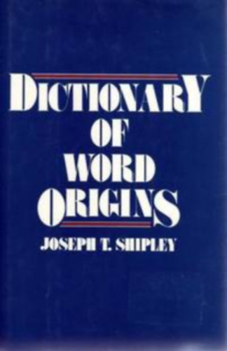 Joseph T. Shipley - Dictionary of Word of Origins