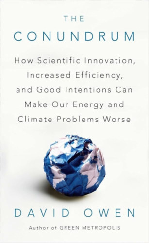 David Owen - The Conundrum: How Scientific Innovation, Increased Efficiency, and Good Intentions Can Make Our Energy and Climate Problems Worse