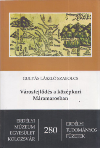 Gulys Lszl Szabolcs - Vrosfejlds a kzpkori Mramarosban (kihajthat trkpmellklettel) - Erdlyi tudomnyos fzetek 280.