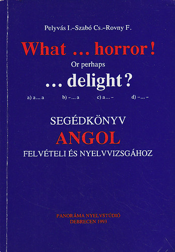 Rovny; Szab� Csilla; Pelyv�s - What ... Horror! or perhaps ...delight? : Seg�dk�nyv angol felv�teli �s nyelvvizsg�hoz