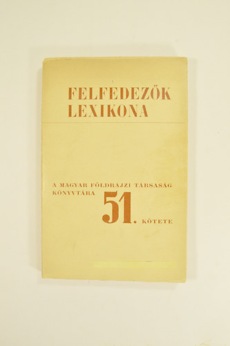 Dr. K�z Andor  (szerk) - Felfedez�k Lexikona Magyar F�ldrajzi T�rsas�g K�nyvt�ra  51. K�tete.