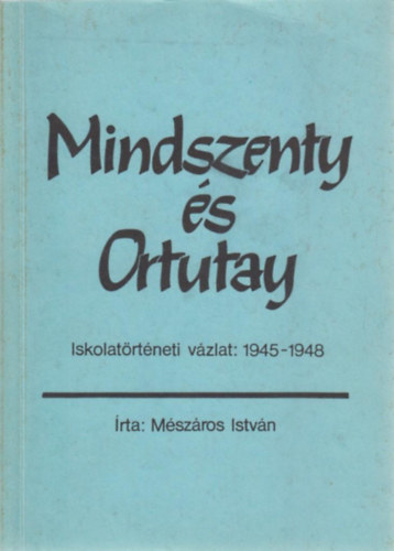 Mszros Istvn - Mindszenty s Ortutay (Iskolatrtneti vzlat: 1945-1948)