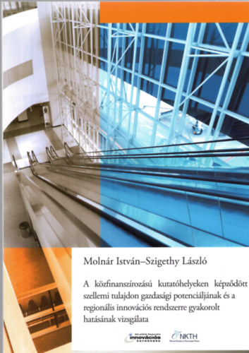 Szigethy Lszl Molnr Istvn - A kzfinanszrozs kutathelyeken kpzdtt szellemi tulajdon gazdasgi potenciljnak s a regionlis innovcis rendszerre gyakorolt hatsnak vizsglata