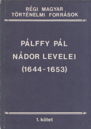 S. Lauter Éva - Pálffy Pál nádor levelei (1644-1653) (Régi Magyar Történelmi Források 1. kötet)