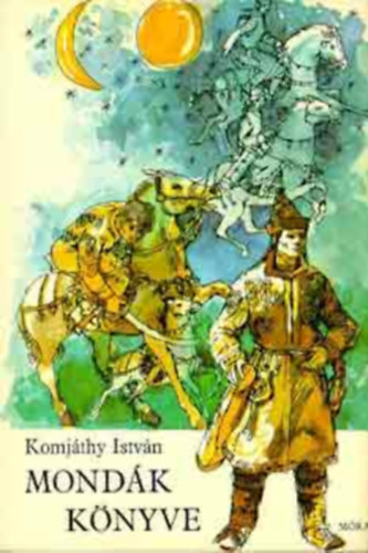 SZERZ� Komj�thy Istv�n GRAFIKUS Boromisza Zsolt LEKTOR Gy�rffy Gy�rgy - Mond�k k�nyve - Hun �s magyar mond�k   (illusztr�lt kiad�s)