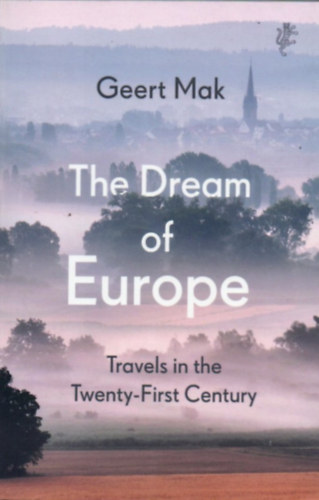 Geert Mak - The Dream of Europe - Travels in the Twenty-First Century