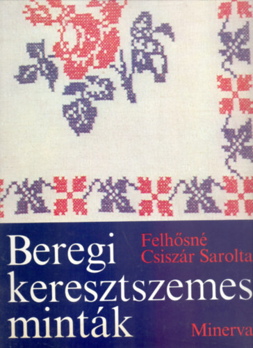 Felh�sn� Csisz�r Sarolta - Beregi keresztszemes mint�k (Mapp�ban - 28 minta�vvel-Teljes - Minerva K�zimunkaalbumok)