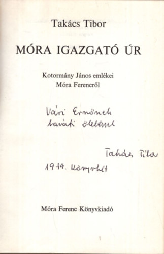 Tak�cs Tibor - M�ra igazgat� �r - Kotorm�ny J�nos eml�kei M�ra Ferencr�l -  Dedik�lt