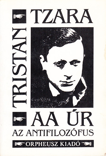 Tristan Tzara - AA �r az antifiloz�fus - Dadaista ki�ltv�nyok �s v�logatott versek 1914-1936