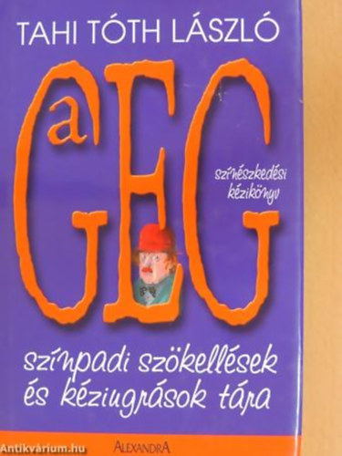 Tahi Tóth László - A GEG. - SZÍNÉSZKEDÉSI KÉZIKÖNYV - SZÍNPADI SZÖKELLÉSEK ÉS KÉZIUGRÁSOK TÁRA