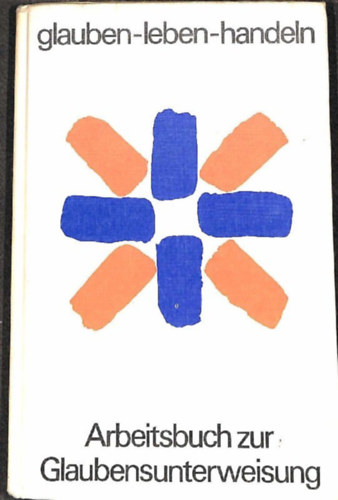 Ismeretlen Szerz� - Glauben, leben, handeln : Arbeitsbuch zur Glaubensunterweisung