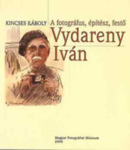 Kincses Kroly - A fotogrfus, ptsz, fest Vydareny Ivn (A magyar fotogrfia trtnetbl 18.)