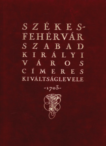 Dr. Csky Imre  (szerk.) - Szkesfehrvr szabad kirlyi vros cmeres kivltsglevele -1703-