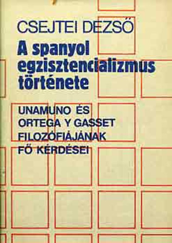 Csejtei Dezs - A  spanyol egzisztencializmus trtnete (Unamuno s Ortega y Gasset filozfijnak f krdsei.)