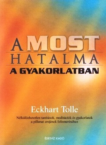 Eckhart Tolle - A most hatalma a gyakorlatban