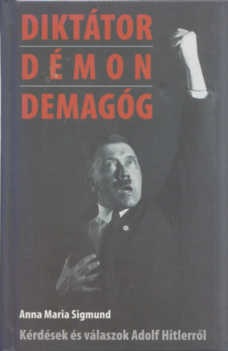 Anna Maria Sigmund - Dikttor, dmon, demagg - Krdsek s vlaszok Adolf Hitlerrl